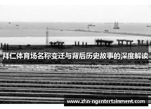 拜仁体育场名称变迁与背后历史故事的深度解读