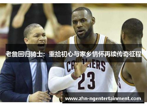 老詹回归骑士：重拾初心与家乡情怀再续传奇征程