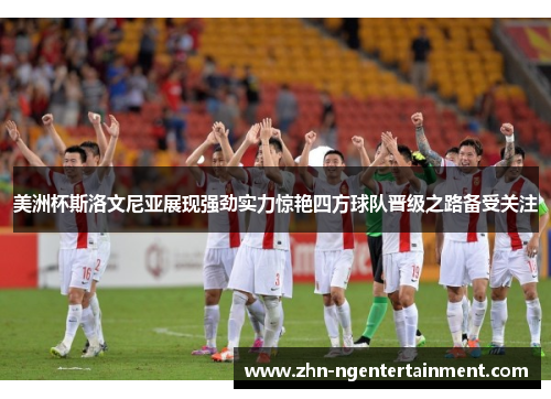 美洲杯斯洛文尼亚展现强劲实力惊艳四方球队晋级之路备受关注