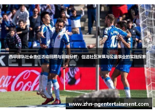 西甲球队社会责任活动回顾与影响分析：促进社区发展与公益事业的实践探索