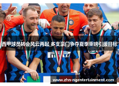西甲球员转会风云再起 多支豪门争夺夏季重磅引援目标