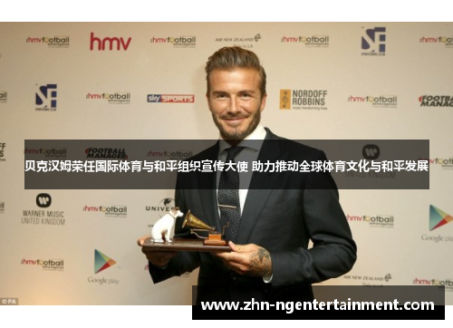 贝克汉姆荣任国际体育与和平组织宣传大使 助力推动全球体育文化与和平发展 贝克汉姆荣任国际体育与和平组织宣传大使 助力推动全球体育文化与和平发展