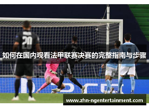 如何在国内观看法甲联赛决赛的完整指南与步骤