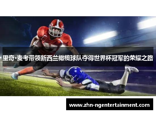 里奇·麦考带领新西兰橄榄球队夺得世界杯冠军的荣耀之路 里奇·麦考带领新西兰橄榄球队夺得世界杯冠军的荣耀之路