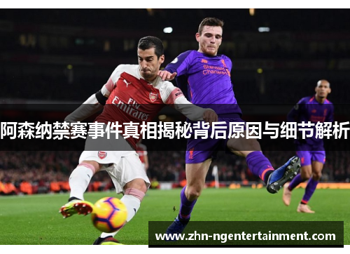 阿森纳禁赛事件真相揭秘背后原因与细节解析 阿森纳禁赛事件真相揭秘背后原因与细节解析