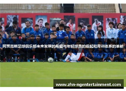 阿贾克斯足球俱乐部未来发展的希望与年轻球员的崛起和青训体系的革新