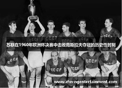 苏联在1960年欧洲杯决赛中击败南斯拉夫夺冠的历史性时刻