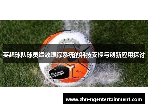 英超球队球员绩效跟踪系统的科技支撑与创新应用探讨