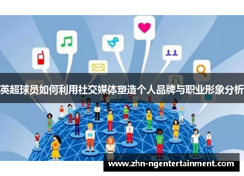 英超球员如何利用社交媒体塑造个人品牌与职业形象分析
