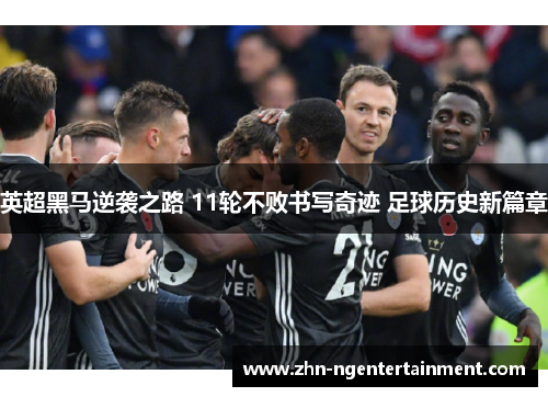 英超黑马逆袭之路 11轮不败书写奇迹 足球历史新篇章