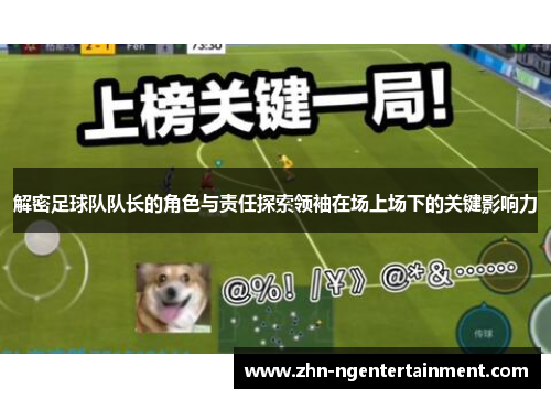 解密足球队队长的角色与责任探索领袖在场上场下的关键影响力