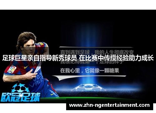 足球巨星亲自指导新秀球员 在比赛中传授经验助力成长