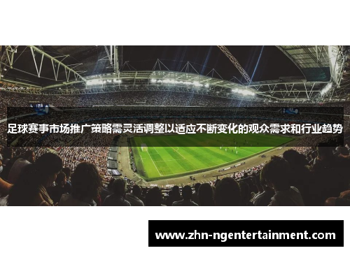 足球赛事市场推广策略需灵活调整以适应不断变化的观众需求和行业趋势