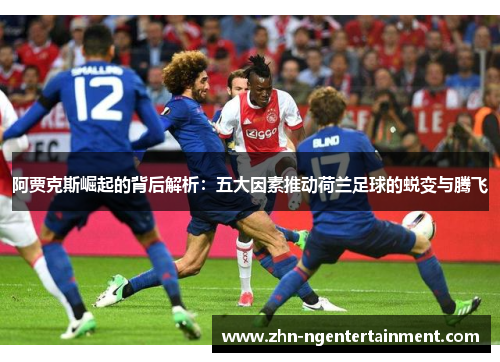 阿贾克斯崛起的背后解析：五大因素推动荷兰足球的蜕变与腾飞