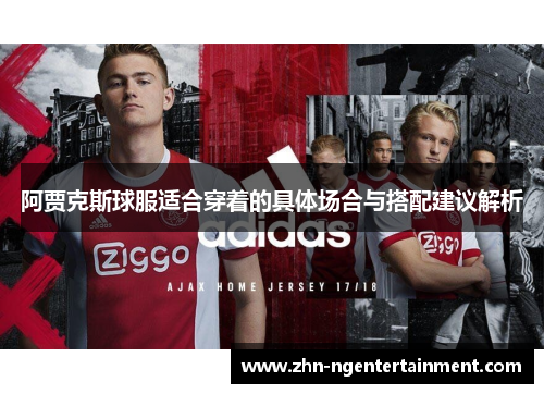 阿贾克斯球服适合穿着的具体场合与搭配建议解析 阿贾克斯球服适合穿着的具体场合与搭配建议解析