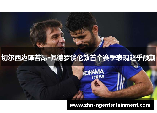 切尔西边锋若昂·佩德罗谈伦敦首个赛季表现超乎预期